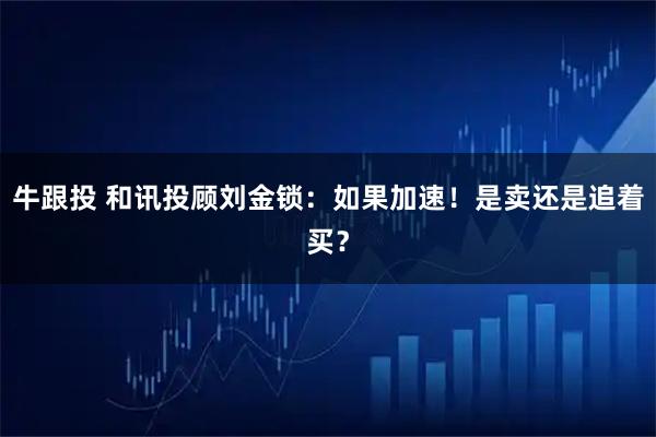 牛跟投 和讯投顾刘金锁：如果加速！是卖还是追着买？