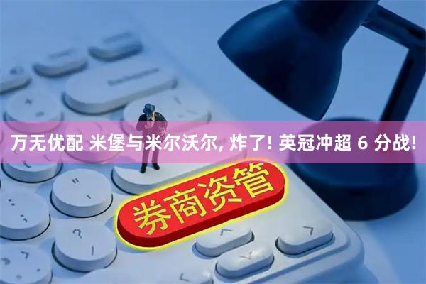 万无优配 米堡与米尔沃尔, 炸了! 英冠冲超 6 分战!