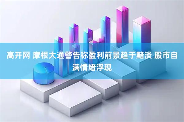高开网 摩根大通警告称盈利前景趋于黯淡 股市自满情绪浮现