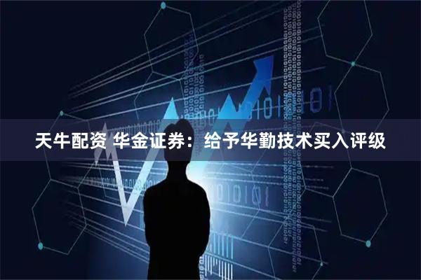 天牛配资 华金证券：给予华勤技术买入评级